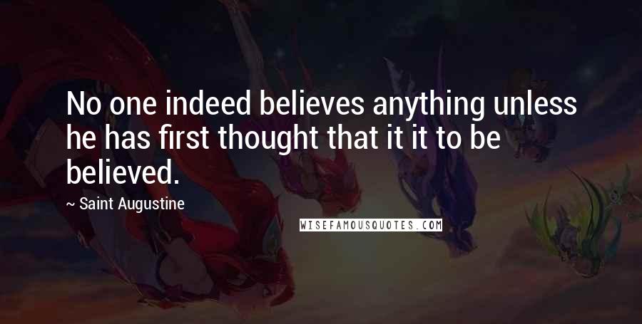 Saint Augustine Quotes: No one indeed believes anything unless he has first thought that it it to be believed.