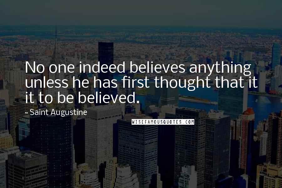 Saint Augustine Quotes: No one indeed believes anything unless he has first thought that it it to be believed.