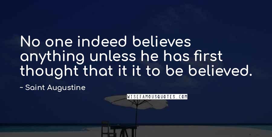 Saint Augustine Quotes: No one indeed believes anything unless he has first thought that it it to be believed.