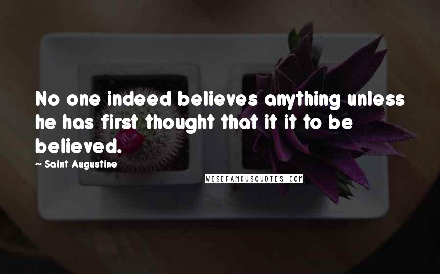 Saint Augustine Quotes: No one indeed believes anything unless he has first thought that it it to be believed.