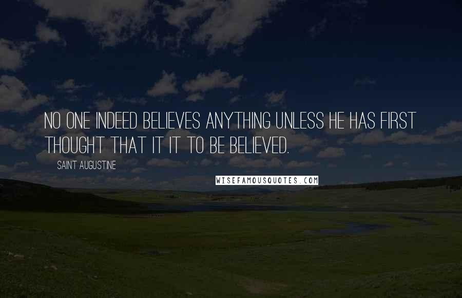 Saint Augustine Quotes: No one indeed believes anything unless he has first thought that it it to be believed.