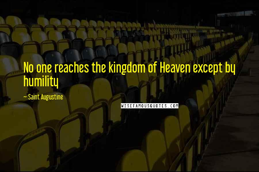 Saint Augustine Quotes: No one reaches the kingdom of Heaven except by humility