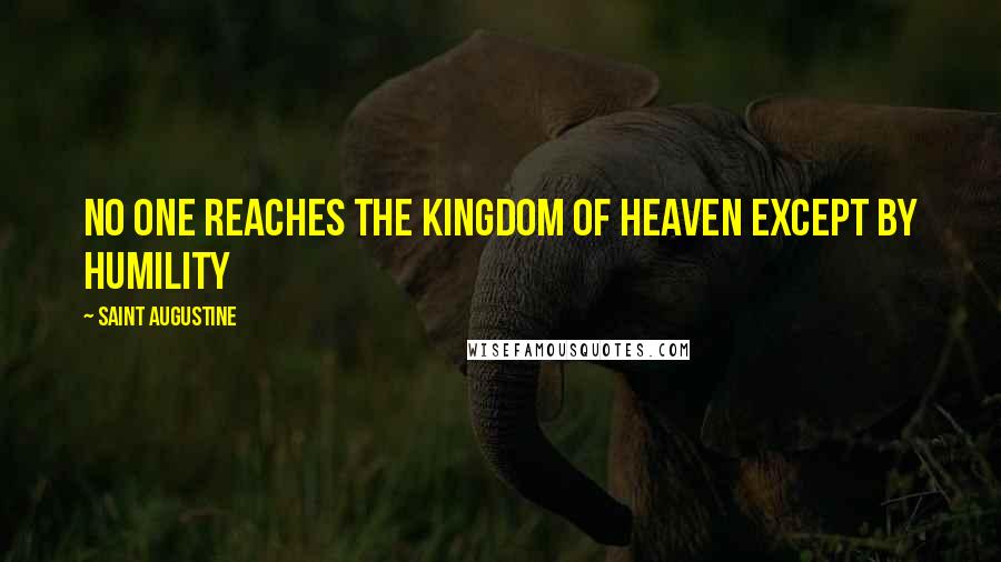 Saint Augustine Quotes: No one reaches the kingdom of Heaven except by humility