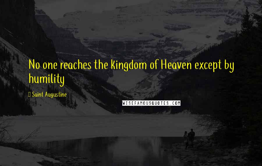 Saint Augustine Quotes: No one reaches the kingdom of Heaven except by humility