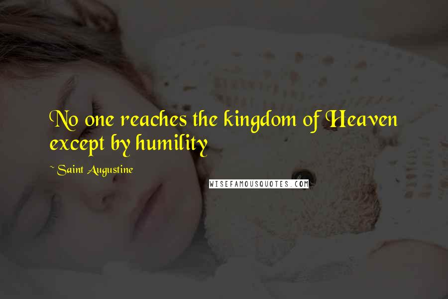Saint Augustine Quotes: No one reaches the kingdom of Heaven except by humility