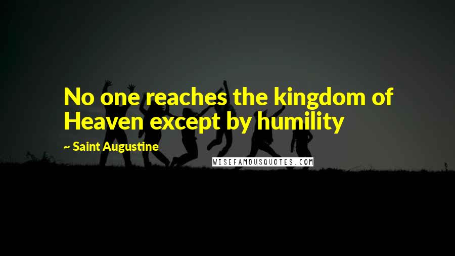 Saint Augustine Quotes: No one reaches the kingdom of Heaven except by humility