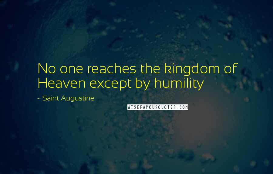 Saint Augustine Quotes: No one reaches the kingdom of Heaven except by humility