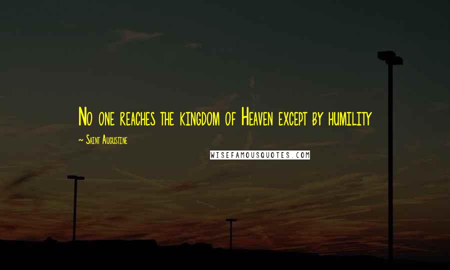 Saint Augustine Quotes: No one reaches the kingdom of Heaven except by humility