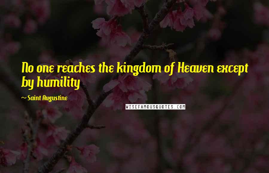 Saint Augustine Quotes: No one reaches the kingdom of Heaven except by humility