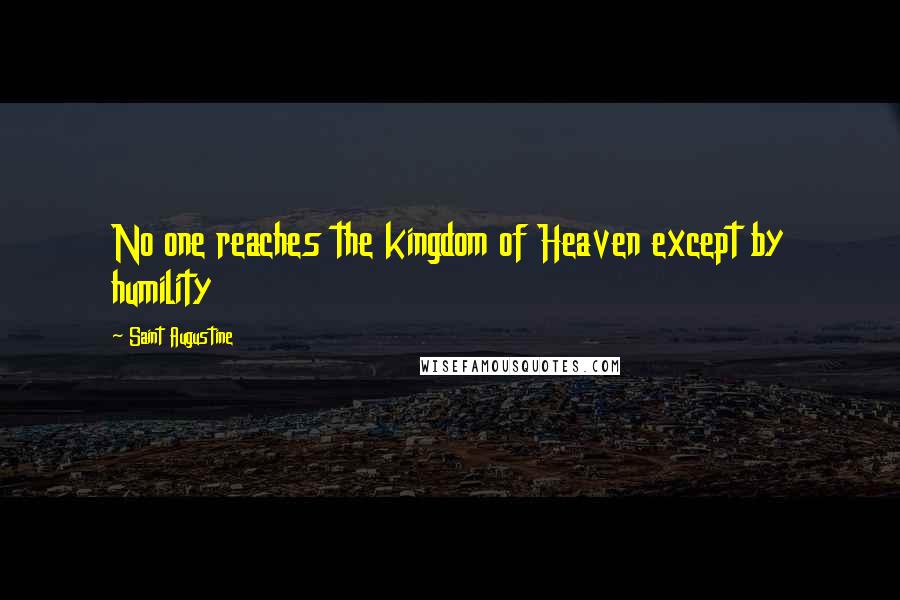 Saint Augustine Quotes: No one reaches the kingdom of Heaven except by humility