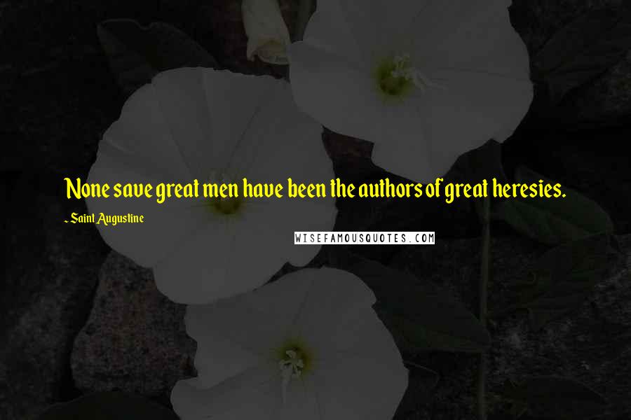 Saint Augustine Quotes: None save great men have been the authors of great heresies.