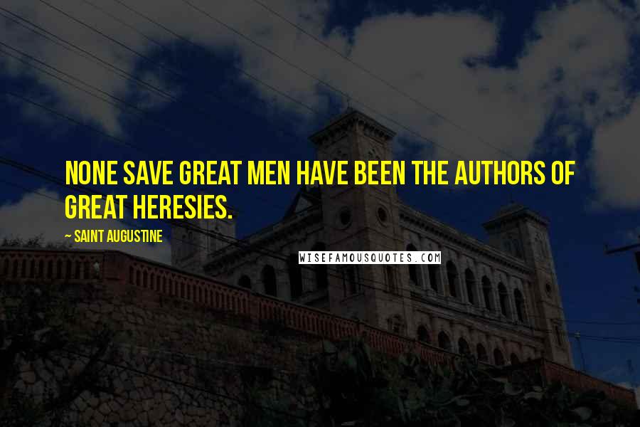 Saint Augustine Quotes: None save great men have been the authors of great heresies.