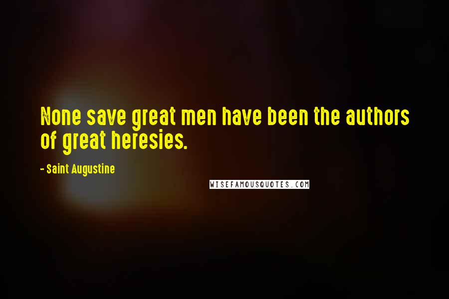Saint Augustine Quotes: None save great men have been the authors of great heresies.