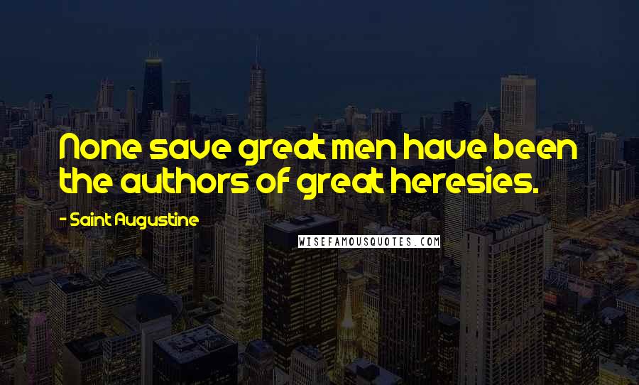 Saint Augustine Quotes: None save great men have been the authors of great heresies.