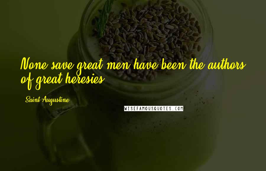 Saint Augustine Quotes: None save great men have been the authors of great heresies.