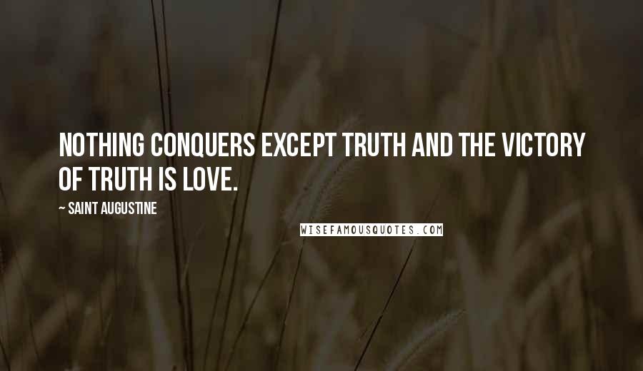 Saint Augustine Quotes: Nothing conquers except truth and the victory of truth is love.