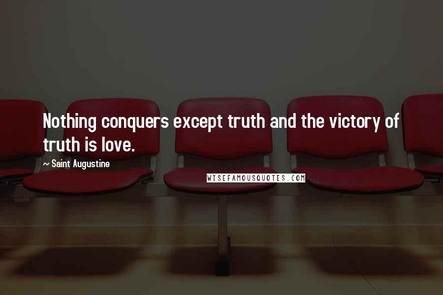 Saint Augustine Quotes: Nothing conquers except truth and the victory of truth is love.