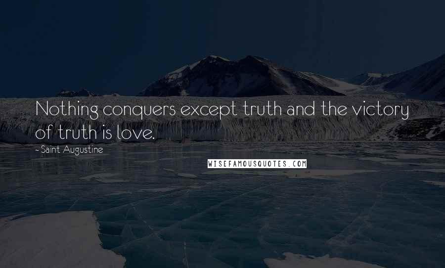 Saint Augustine Quotes: Nothing conquers except truth and the victory of truth is love.