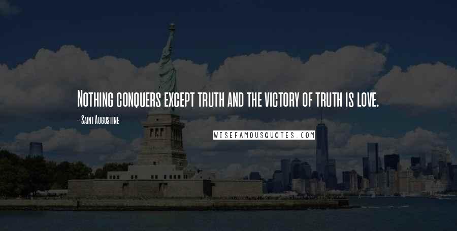 Saint Augustine Quotes: Nothing conquers except truth and the victory of truth is love.