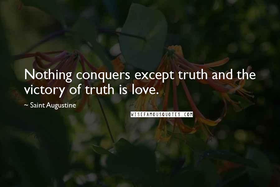 Saint Augustine Quotes: Nothing conquers except truth and the victory of truth is love.