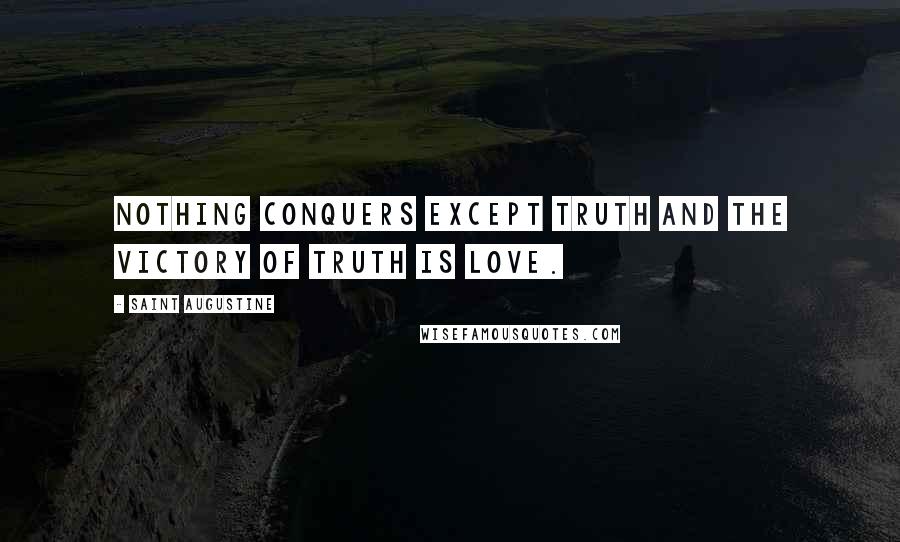 Saint Augustine Quotes: Nothing conquers except truth and the victory of truth is love.