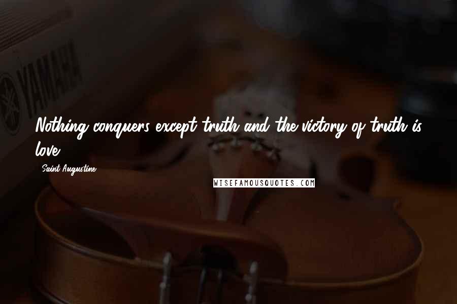 Saint Augustine Quotes: Nothing conquers except truth and the victory of truth is love.