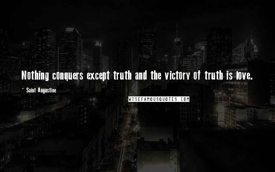 Saint Augustine Quotes: Nothing conquers except truth and the victory of truth is love.