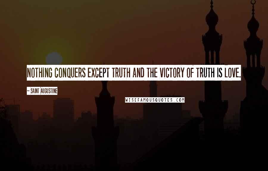 Saint Augustine Quotes: Nothing conquers except truth and the victory of truth is love.
