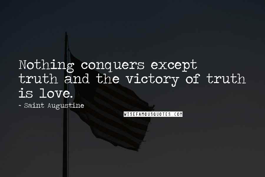 Saint Augustine Quotes: Nothing conquers except truth and the victory of truth is love.