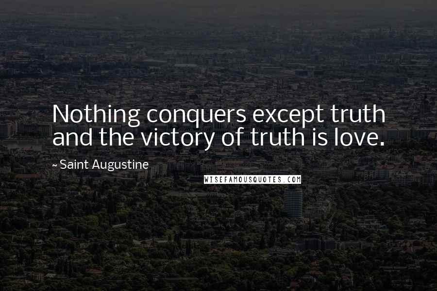 Saint Augustine Quotes: Nothing conquers except truth and the victory of truth is love.