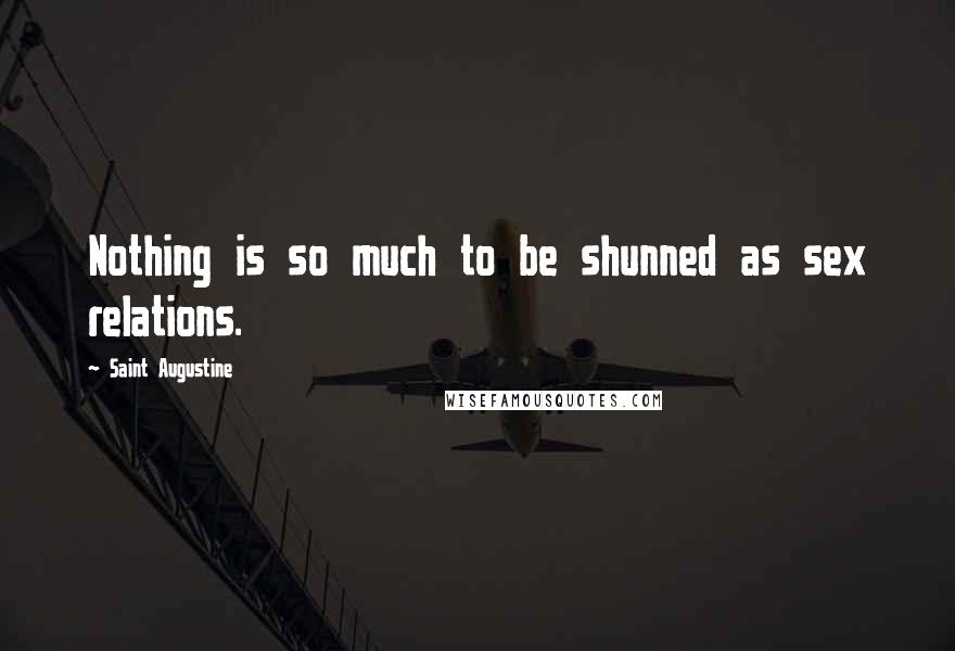 Saint Augustine Quotes: Nothing is so much to be shunned as sex relations.