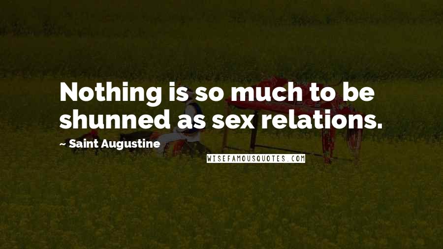 Saint Augustine Quotes: Nothing is so much to be shunned as sex relations.
