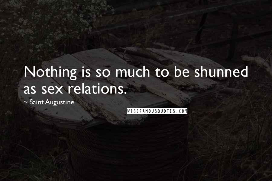 Saint Augustine Quotes: Nothing is so much to be shunned as sex relations.