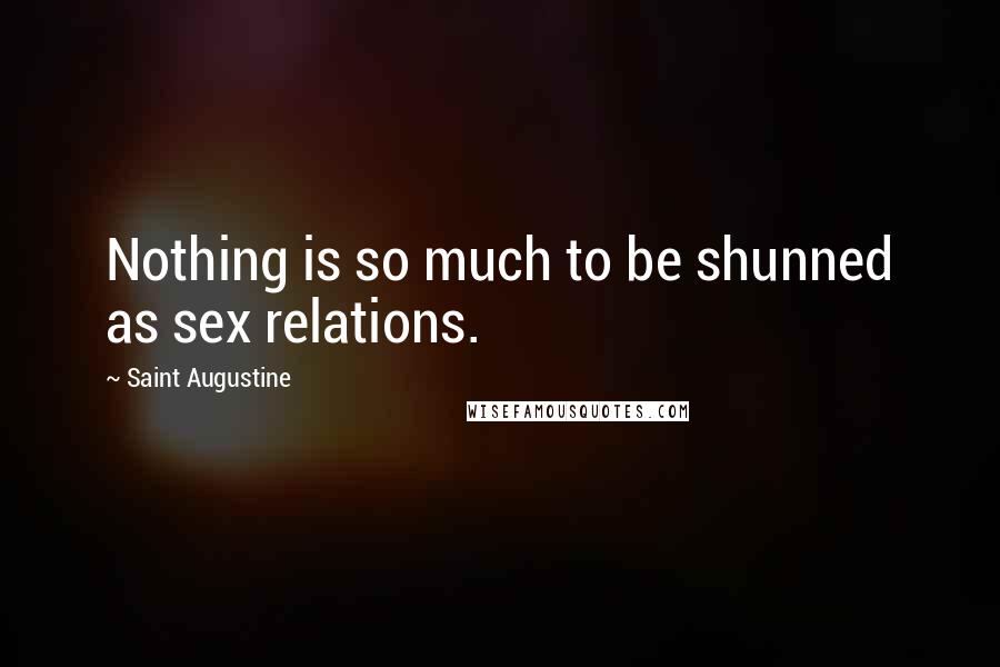 Saint Augustine Quotes: Nothing is so much to be shunned as sex relations.