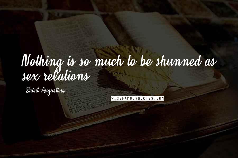 Saint Augustine Quotes: Nothing is so much to be shunned as sex relations.