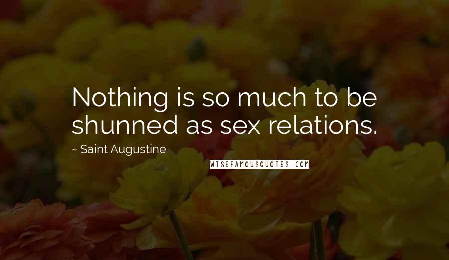 Saint Augustine Quotes: Nothing is so much to be shunned as sex relations.