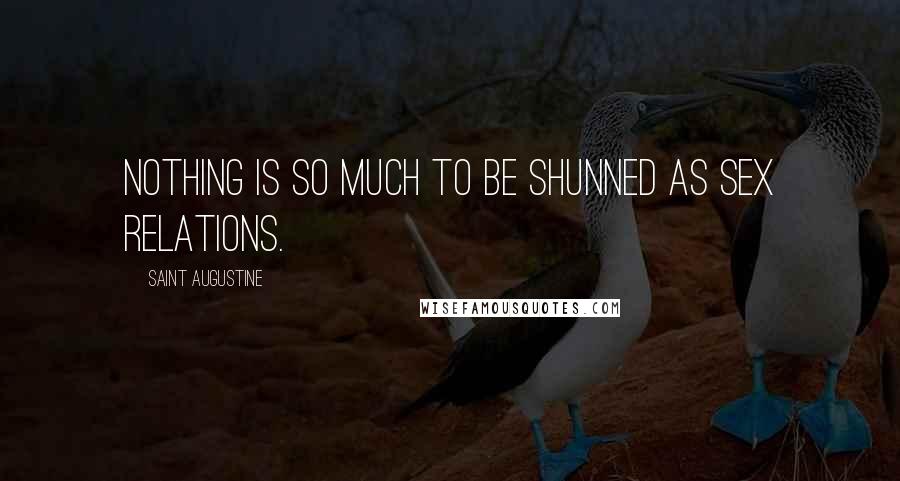 Saint Augustine Quotes: Nothing is so much to be shunned as sex relations.