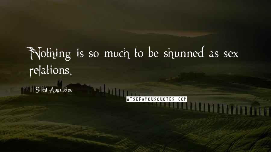 Saint Augustine Quotes: Nothing is so much to be shunned as sex relations.