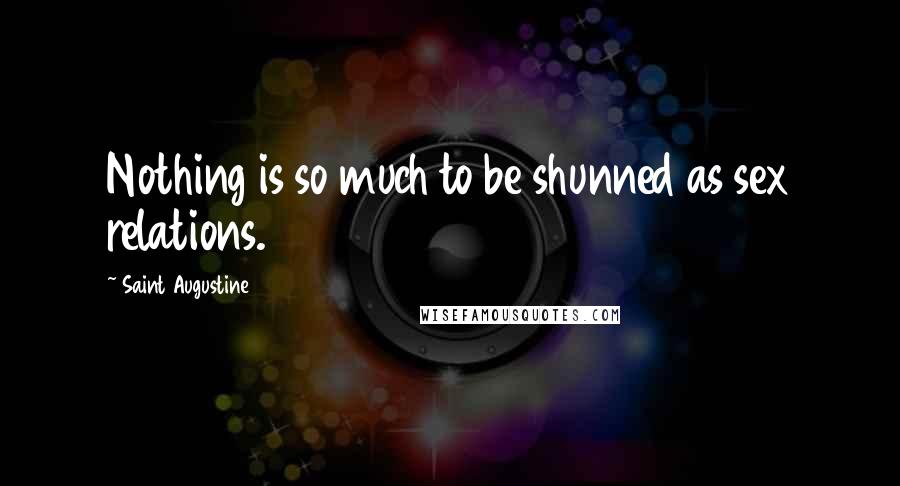 Saint Augustine Quotes: Nothing is so much to be shunned as sex relations.