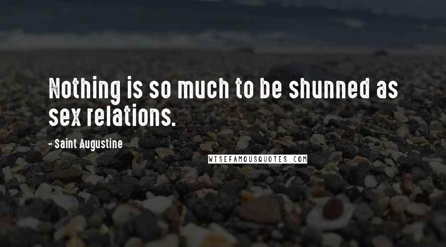 Saint Augustine Quotes: Nothing is so much to be shunned as sex relations.
