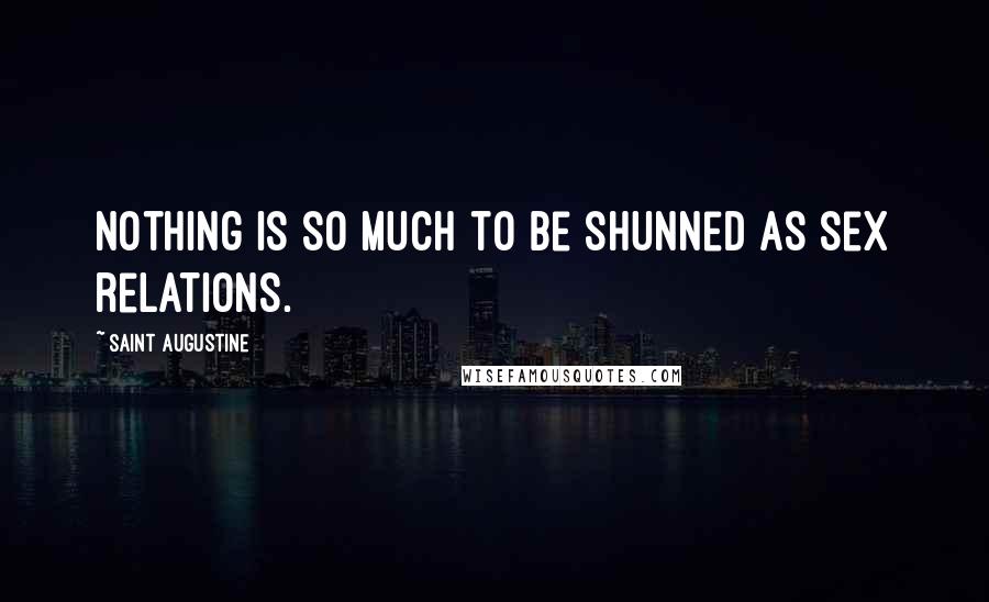 Saint Augustine Quotes: Nothing is so much to be shunned as sex relations.