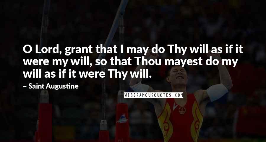 Saint Augustine Quotes: O Lord, grant that I may do Thy will as if it were my will, so that Thou mayest do my will as if it were Thy will.