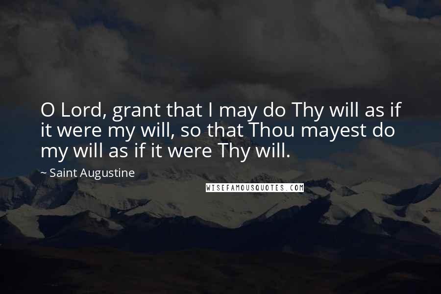 Saint Augustine Quotes: O Lord, grant that I may do Thy will as if it were my will, so that Thou mayest do my will as if it were Thy will.