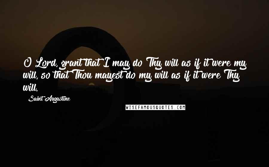 Saint Augustine Quotes: O Lord, grant that I may do Thy will as if it were my will, so that Thou mayest do my will as if it were Thy will.