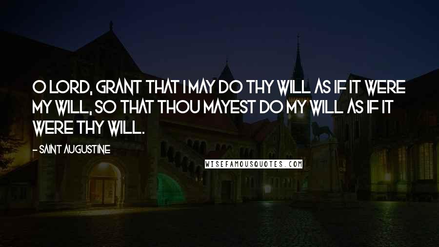 Saint Augustine Quotes: O Lord, grant that I may do Thy will as if it were my will, so that Thou mayest do my will as if it were Thy will.