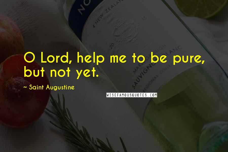 Saint Augustine Quotes: O Lord, help me to be pure, but not yet.