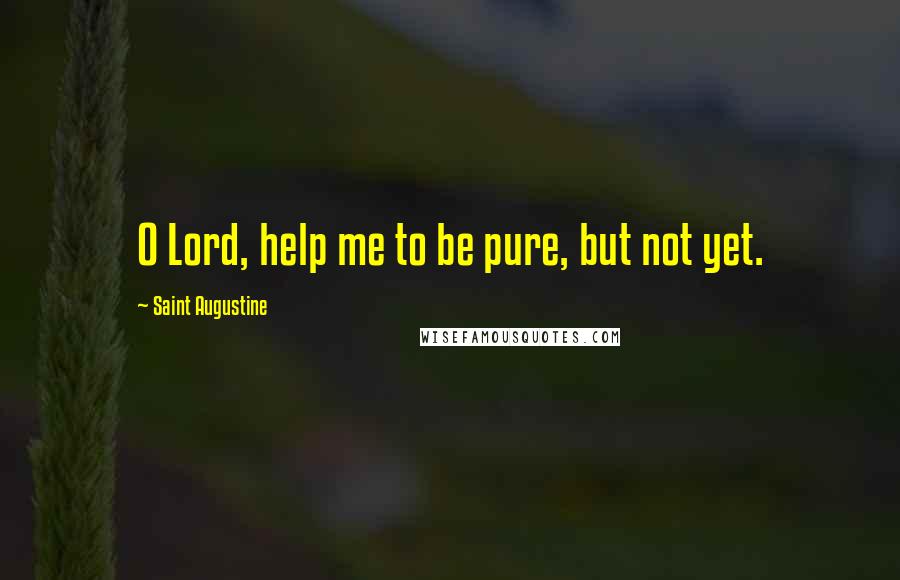 Saint Augustine Quotes: O Lord, help me to be pure, but not yet.