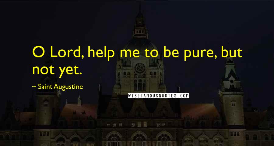 Saint Augustine Quotes: O Lord, help me to be pure, but not yet.