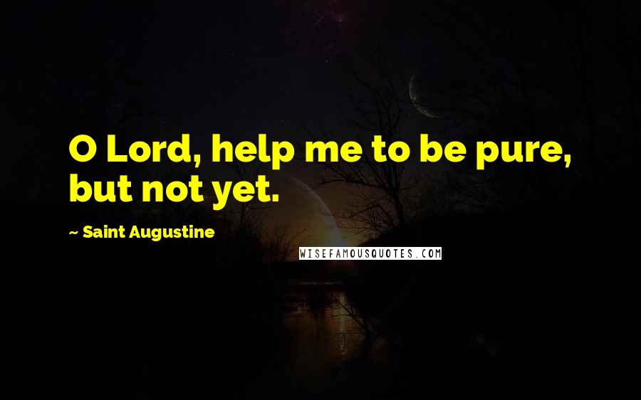 Saint Augustine Quotes: O Lord, help me to be pure, but not yet.
