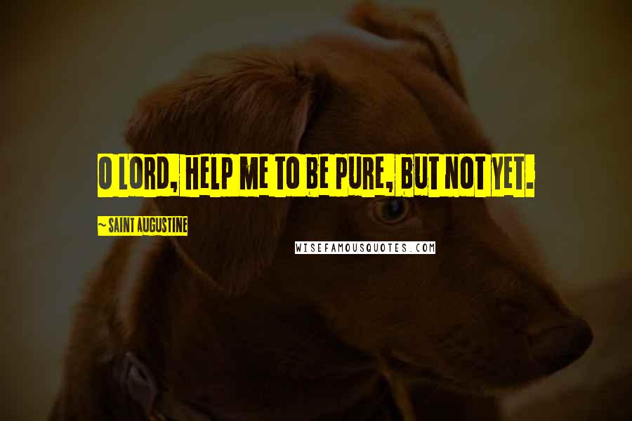 Saint Augustine Quotes: O Lord, help me to be pure, but not yet.
